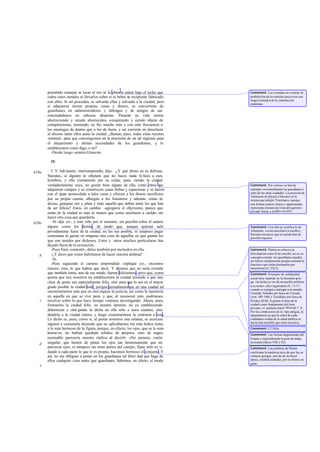 permitido manejar ni tocar el oro ni la platani entrar bajo el techo que
cubra estos metales ni llevarlos sobre sí ni beber en recipiente fabricado
con ellos. Si así proceden, se salvarán ellos y salvarán a la ciudad; pero
si adquieren tierras propias, casas y dinero, se convertirán de
guardianes en administradores y labriegos y de amigos de sus
conciudadanos en odiosos déspotas. Pasarán su vida entera
aborreciendo y siendo aborrecidos, conspirando y siendo objeto de
conspiraciones, temiendo, en fin, mucho más y con más frecuencia a
los enemigos de dentro que a los de fuera; y así correrán en derechura
al abismo tanto ellos como la ciudad. ¿Bastan, pues, todas estas razones
-terminé- para que convengamos en la precisión de un tal régimen para
el alojamiento y demás necesidades de los guardianes, y lo
establecemos como digo, o no?
-Desde luego -asintió Glaucón.
IV
I. Y Adi manto, interrumpiendo, dijo: -¿Y qué dirías en tu defensa,
Sócrates, si alguien te objetara que no haces nada fe lices a esos
hombres, y ello ciertamente por su culpa, pues, siendo la ciudad
verdaderamente suya, no gozan bien alguno de ella, como otros que
adquieren campos y se construyen casas bellas y espaciosas y se hacen
con el ajuar acomodado a tales casas y ofrecen a los dioses sacrificios
por su propia cuenta, albergan a los forasteros y además, como tú
decías, granjean oro y plata y todo aquello que deben tener los que han
de ser felices? Estos, en cambio -agregaría el objetante-, parece que
están en la ciudad ni más ni menos que como auxiliares a sueldo, sin
hacer otra cosa que guardarla.
-Sí -dije yo-, y esto sólo por el sustento, sin percibir sobre él salario
alguno como los demás, de modo que, aunque quieran salir
privadamente fuera de la ciudad, no les sea posible, ni tampoco pagar
cortesanas ni gastar en ninguna otra cosa de aquellas en que gastan los
que son tenidos por dichosos. Estos y otros muchos particulares has
dejado fuera de tu acusación.
-Pues bien -contestó-, dalos también por incluidos en ella.
-¿Y dices que cómo habríamos de hacer nuestra defensa?
-Sí.
-Pues siguiendo el camino emprendido -repliqué yo-, encontra-
ríamos, creo, lo que habría que decir. Y diremos que no sería extraño
que también éstos, aun de ese modo, fueran felicísimos; pero que, como
quiera que sea, nosotros no establecemos la ciudad mirando a que una
clase de gente sea especialmente feliz, sino para que lo sea en el mayor
grado posible la ciudad toda; porque pensábamosque en una ciudad tal
encontraríamos más que en otra alguna la justicia, así como la injusticia
en aquella en que se vive peor, y que, al reconocer esto, podríamos
resolver sobre lo que hace tiempo venimos investigando. Ahora, pues,
formamos la ciudad feliz, en nuestra opinión, no ya estableciendo
diferencias y otor gando la dicha en ella sólo a unos cuantos, sino
dándola a la ciudad entera; y luego examinaremos la contraria a ésta.
Lo dicho es, pues, como si, al pintar nosotros una estatua, se acercase
alguien a censurarla diciendo que no aplicábamos los más bellos tintes
a lo más hermoso de la figura, porque, en efecto, los ojos, que es lo más
hermo so, no habían quedado teñidos de púrpura, sino de negro;
razonable parecería nuestra réplica al decirle: «No pienses, varón
singular, que hemos de pintar los ojos tan hermosamente que no
parezcan ojos, ni tampoco las otras partes del cuerpo; fíjate sólo en si,
dando a cada parte lo que le es propio, hacemos hermoso el conjunto. Y
así, no me obligues a poner en los guardianes tal felici dad que haga de
ellos cualquier cosa antes que guardianes. Sabemos, en efecto, el modo
419a
420a
b
c
d
e
Comment: Las comidas en comúny la
prohibición de los metales preciosos son
rasgos tomados de la constitución
espartana.
Comment: Por «otros» se han de
entender verosímilmente los guardianes o
jefes de las otras ciudades. La posición de
Adimanto al objetar a Sócrates es la
misma que adoptó Trasímaco, aunque
con formas menos cínicas y apasionadas:
representa el punto de vista del egoísmo
privado frente a la fides socialis.
Comment: Con ello se rectifica lo de
Adimanto, «como auxiliares a sueldo»;
Sócrates encarece que ni sueldo han de
percibirsiquiera.
Comment: Platón se refiere a la
felicidad tal como él la concibe, no en su
concepto común: los guardianes pueden
ser felices simplemente porque realizan la
función a que están destinados por
naturaleza (cf. 352-3).
Comment: Principio de solidaridad
social muy repetido en la literatura grie-
ga: «la dicha yo ver de mi pueblo prefiero
asu ruina», dice Agamenón (Il. 1117)
cuando se resigna a entregar a su amada
Criseida; Sófodes por boca de Creonte
(Ant.189-190) y Tucídides por boca de
Perides (II 60, 2) ponen el bien de la
ciudad como fundamento del bien
privado; cf. también Jenof.Mem.III 7, 9.
Por las condiciones de la vida antigua, la
dependencia en que la salud de cada
ciudadano estaba de la salud pública se
hacía más sensible que entre nosotros.
Comment: Cf 369a.
Comment: Las formas degeneradas del
Estado y especialmente la peor de todas,
la tiranía (libros VIII y IX).
Comment: Las palabras de Platón
confirman la moderna tesis de que las es-
culturas griegas, aun las de la mejor
época, estaban pintadas, por lo menos en
parte.
 