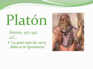 Platón
 "Lo poco que sé, se lo
debo a mi ignorancia."
Atenas, 427-347
a.C..
 