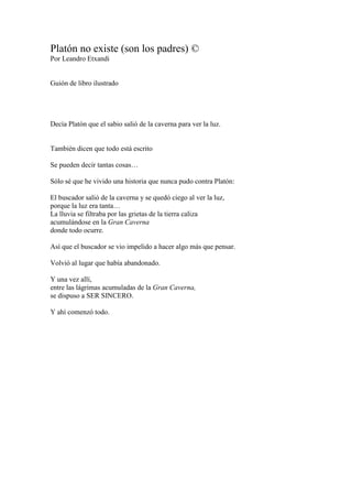 Platón no existe (son los padres) ©
Por Leandro Etxandi
Guión de libro ilustrado
Decía Platón que el sabio salió de la cav...