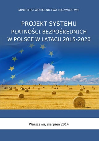 PROJEKT SYSTEMU  
PŁATNOŚCI BEZPOŚREDNICH  
W POLSCE W LATACH 2015-2020 
Warszawa, sierpień 2014 
 