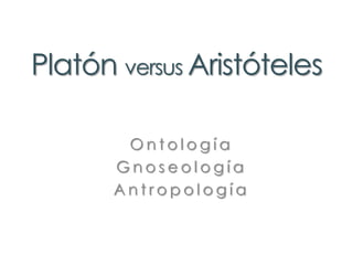 Platón versus Aristóteles  Ontología Gnoseología Antropología 
