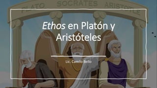 Ethos en Platón y
Aristóteles
Lic. Camilo Bello
 