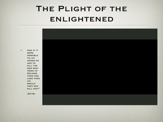The Plight of the enlightened And if it were possible to lay hands on and to kill the man who tried to release them and lead them up, would they not kill him?”  (517A) 