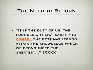 The Need to Return “ It is the duty of us, the founders, then,” said I, “to  compel  the best natures to attain the knowledge which we pronounced the greatest...” (XXXX) 