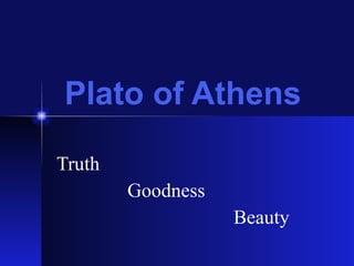 Plato of Athens
Truth
Goodness
Beauty
 