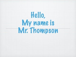 Hello,
 My name is
Mr. Thompson
 
