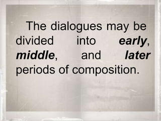 The dialogues may be
divided     into  early,
middle,      and    later
periods of composition.
 