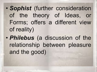 • Sophist (further consideration
  of the theory of Ideas, or
  Forms; offers a different view
  of reality)
• Philebus (a discussion of the
  relationship between pleasure
  and the good)
 