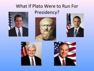 What If Plato Were to Run For
Presidency?
 