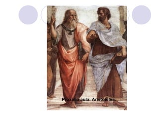 Próxima aula: Aristóteles.
 