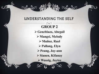 UNDERSTANDING THE SELF
GROUP 2
Geneblazo, Abegail
Mangsi, Melody
Muñoz, Ruel
Pallang, Elyn
Peang, Jay-ann
Sianen, Kifanay
Wassig, Jaytee
 