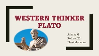 WESTERN THINKER
PLATO
Asha A M
Roll no. 26
Physical science
 