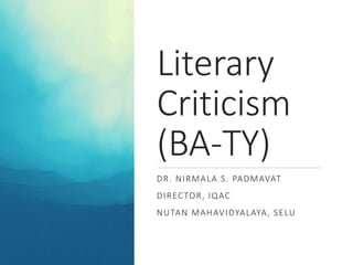 Literary
Criticism
(BA-TY)
DR. NIRMALA S. PADMAVAT
DIRECTOR, IQAC
NUTAN MAHAVIDYALAYA, SELU
 