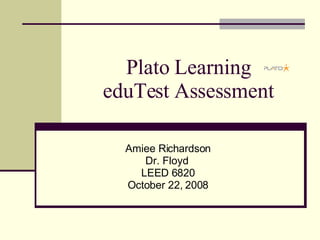 Plato Learning eduTest Assessment Amiee Richardson Dr. Floyd  LEED 6820 October 22, 2008 
