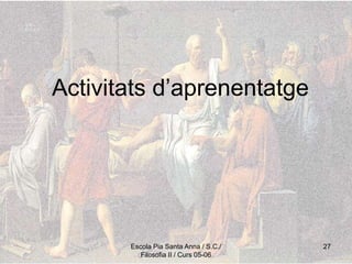 Escola Pia Santa Anna / S.C./
Filosofia II / Curs 05-06
27
Activitats d’aprenentatge
 