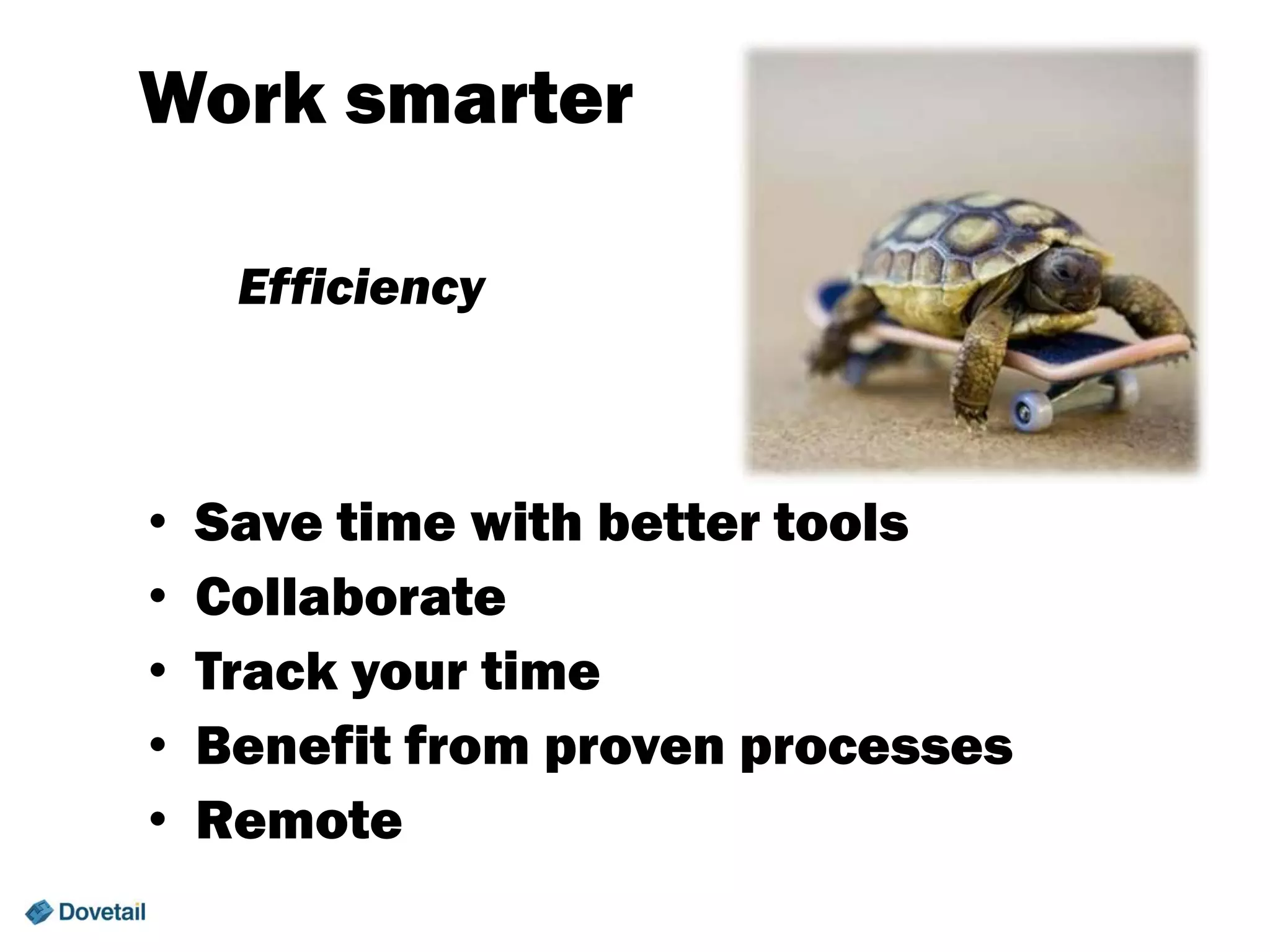 Work smarter
Efficiency

•
•
•
•
•

Save time with better tools
Collaborate
Track your time
Benefit from proven processes
Remote

 