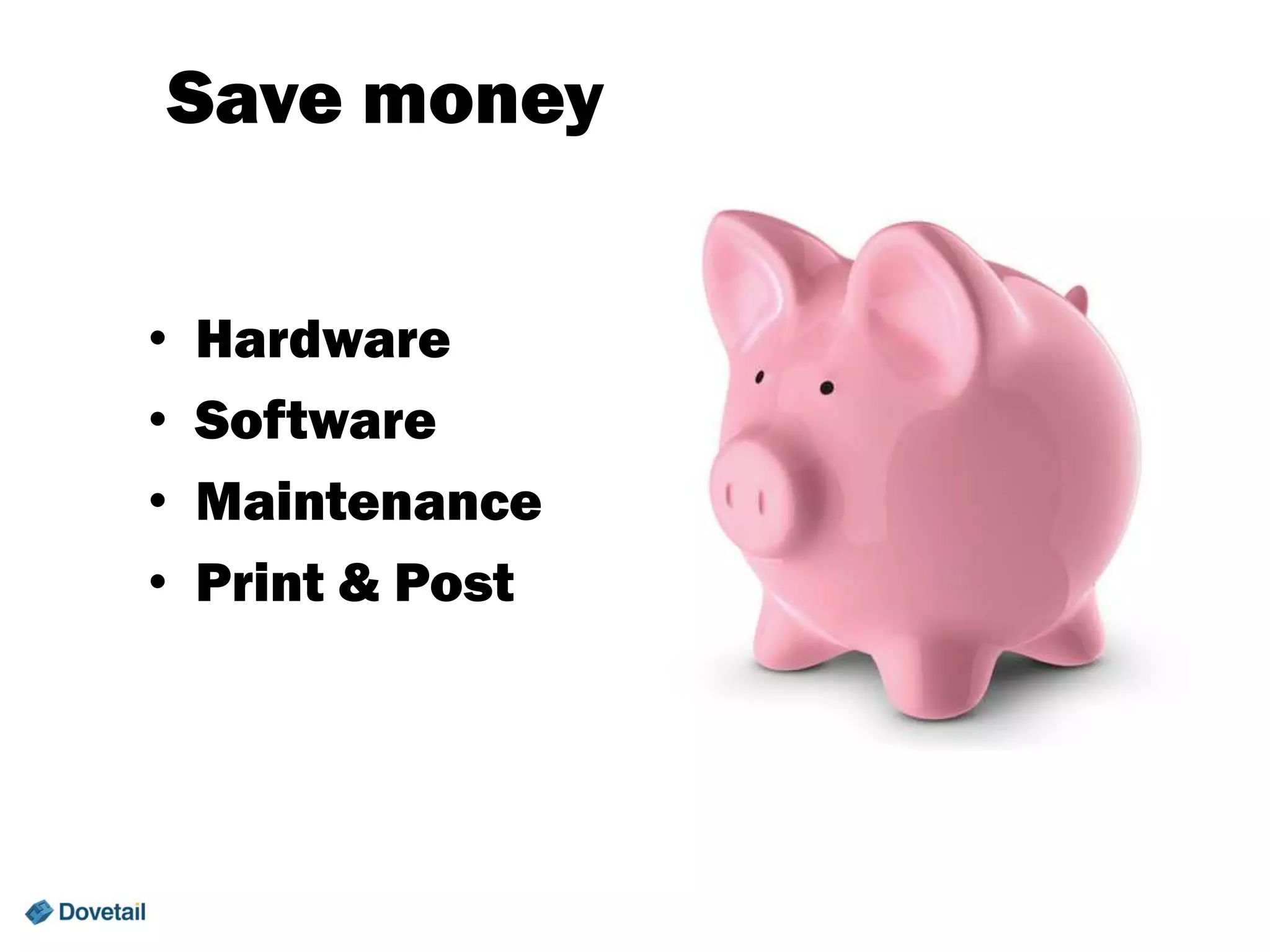 Save money
•
•
•
•

Hardware
Software
Maintenance
Print & Post

 