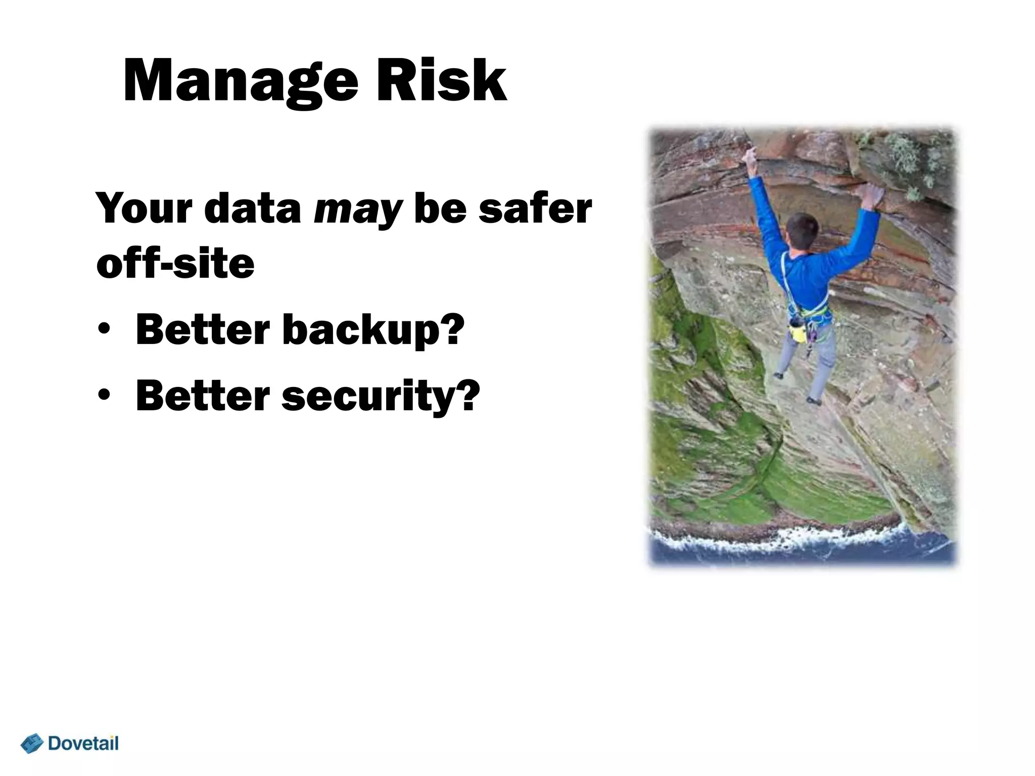 Manage Risk
Your data may be safer
off-site
• Better backup?
• Better security?

 