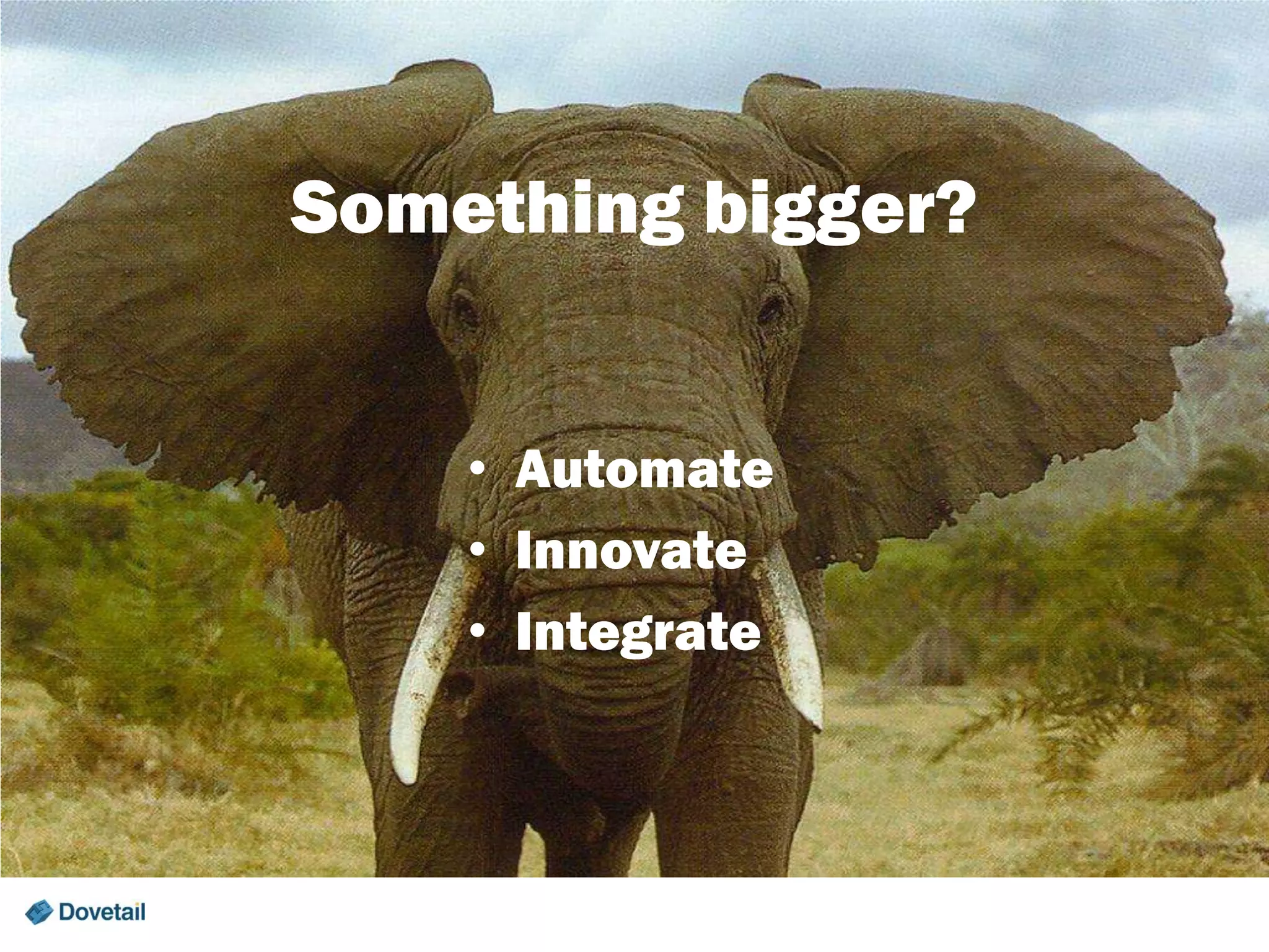 Something bigger?
• Automate
• Innovate
• Integrate

 