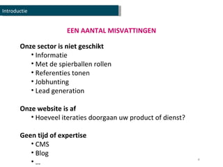 EEN AANTAL MISVATTINGEN Onze sector is niet geschikt Informatie Met de spierballen rollen Referenties tonen Jobhunting Lead generation Onze website is af Hoeveel iteraties doorgaan uw product of dienst? Geen tijd of expertise CMS Blog … Introductie 