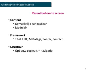 Content Gemakkelijk aanpasbaar Modulair Framework Titel, URL, Metatags, Footer, contact Structuur Opbouw pagina’s + navigatie Fundering van een goede website Essentieel om te scoren 
