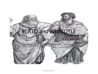 PLATO and ARISTOTLE
Prepared by Raizza P. Corpuz
RPCorpuxz 2013
 