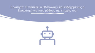 Ερώτηση: Τι πιστεύει ο Πλάτωνας ( και ενδεχομένως ο
Σωκράτης) για τους μύθους της εποχής του;
 