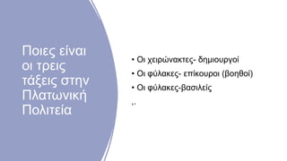 Ποιες είναι
οι τρεις
τάξεις στην
Πλατωνική
Πολιτεία
• Οι χειρώνακτες- δημιουργοί
• Οι φύλακες- επίκουροι (βοηθοί)
• Οι φύλακες-βασιλείς
,.
 