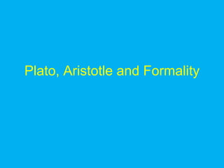 Plato, Aristotle and Formality
 