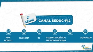 MAC
DOWELL
FILOSOFIA 01 FILOSOFIA POLÍTICA:
PERÍODO MODERNO
18/05/2020
 