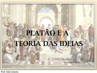 PLATÃO E A
TEORIA DAS IDEIAS
Prof. Ítalo Colares
 
