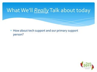 How about tech support and our primary support person?What We’ll Really Talk about today
