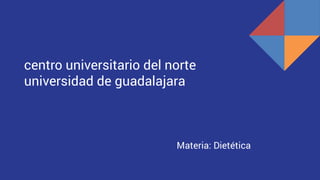centro universitario del norte
universidad de guadalajara
Materia: Dietética
 