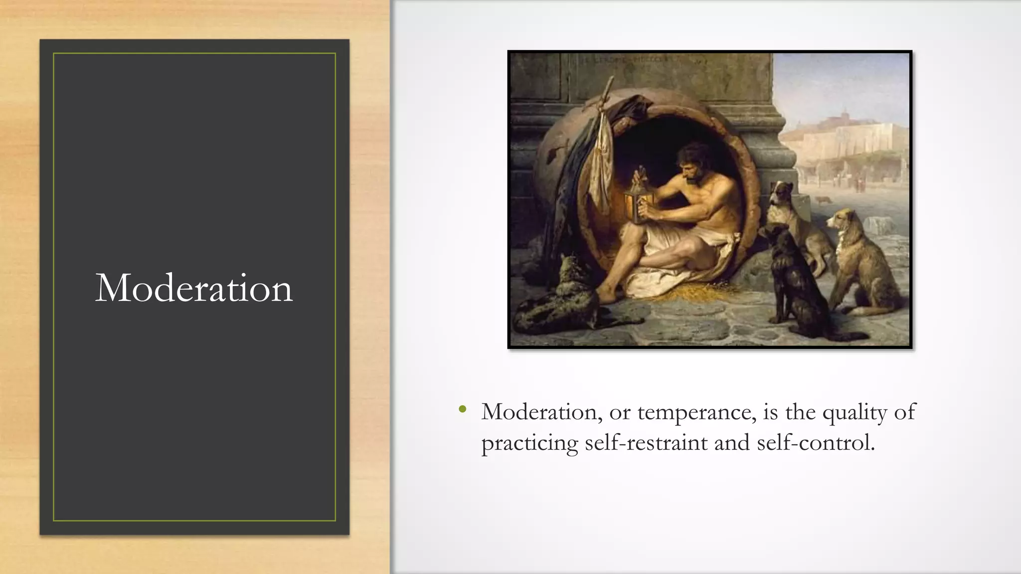 Moderation
• Moderation, or temperance, is the quality of
practicing self-restraint and self-control.
 