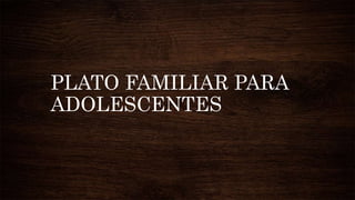 PLATO FAMILIAR PARA
ADOLESCENTES
 