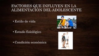 FACTORES QUE INFLUYEN EN LA
ALIMENTACIÓN DEL ADOLESCENTE
• Estilo de vida
• Estado fisiológico
• Condición económica
 