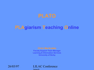 26/03/97 LILAC Conference
PLATO
PLAgiarism Teaching Online
Chris Martindale
Faculty Support Team Manager
Learning & Information Services
University of Derby
 
