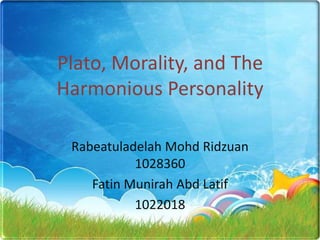 Plato, Morality, and The
Harmonious Personality
Rabeatuladelah Mohd Ridzuan
1028360
Fatin Munirah Abd Latif
1022018

 