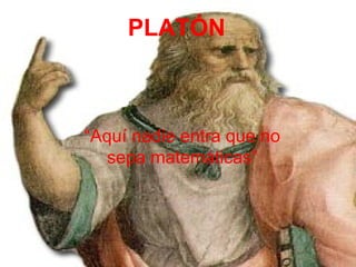 PLATÓN “ Aquí nadie entra que no sepa matemáticas” 
