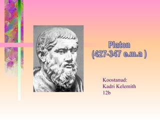 Platon (427-347 e.m.a ) Koostanud: Kadri Kelemith  12b 