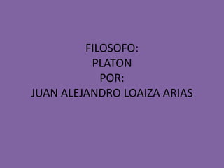 FILOSOFO: PLATONPOR:JUAN ALEJANDRO LOAIZA ARIAS 