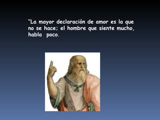 “ La mayor declaración de amor es la que no se hace; el hombre que siente mucho, habla  poco . 