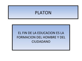 PLATON EL FIN DE LA EDUCACION ES LA FORMACION DEL HOMBRE Y DEL CIUDADANO 