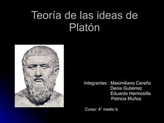 Teoría de las ideas de Platón Integrantes : Maximiliano Cereño Denis Gutiérrez Eduardo Hermosilla Patricia Muñoz Curso: 4° medio b 