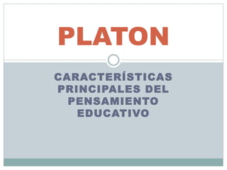 PLATON 
CARACTERÍSTICAS 
PRINCIPALES DEL 
PENSAMIENTO 
EDUCATIVO 
 
