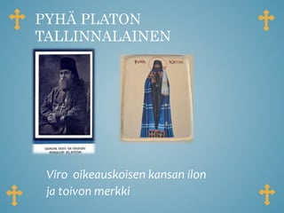 PYHÄ PLATON
TALLINNALAINEN
Viro oikeauskoisen kansan ilon
ja toivon merkki
 