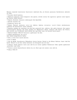 Beron e n erupzio a k mun s t r o a r e n ha s e r r e a r e n ondorioak dira, eta ber ar e n puzt a s u n a harroke ri ar e n adiera zl e
ere bad a .
14   Greziako ibairik han di e n a .
15 Beder a t zi arkont e e k, bere n kargu a r e n zina egite a n , urrezko est a t u a bat saga r a t z e a agintz e n zute n leger e n
bat haus t e n baldin baz ut e n .
16   Kipselo, Korintoko tira no a r e n ondor e n g o a k dira kipselid ak.
17   Borroka me t a for a bat.
18   Pindaror e n bert so bat.
19 Hem e n Platon e k mait a s u n a ( eros ) eta indart s u         indart u a   ( erro m e n o s   rosz eis ) hitze n   antz eko t a s u n a
era biltz e n du mait a s u n a r e n izaera azaltz e ko.
20 Metafora juridikoa da: mait al e a k ezin ditu bere pro m e s a k bet e; ondorioz, ihes egite n duen e a n , bere ego er a
iruzurr a r e n g a t i k akus a t u a de n bat e n pare ko a da. Maskorra r e n jokoan, mas ko rr a alde bat er a edo best e r a ,
nora erortz e n zen, bi talde t a ko bat e k korrika ihes egin beh ar zuen, eta best e a k beroni jazarri.
21   Badirudi Iliada ko XXII, 263 bert s o a r e n egokitz a p e n bat dela.
22 Zirkulu sokratikoare n a zen, eta Fi-
lolao irakasle pitagorikoare n ikaslea.
23   Hots, ez duzu berri txarrik ekart z e n .
24   Zati 51 Bergk.
25 Zati 46 Bergk; Este sikoror e n Palinodi ar e n bertsio berria n, Parisek ez du Helen a bahitze n, hare n irudi bat
baizik. Hom e ro ez zen bere irainaz kont ur a t u eta horre g a tik izan zen itsu a.
26 «Oionos » hitza k greke r a z txoria esa n nahi du eta txorien egaldie n beh a k e t a r e n bidez eginiko igarku n tz a k
«oionistike » zue n izena.
27   Nem e si s justizia ban a t z ail e a r e n deitur a da, eta «ihe si egin ezin zaiona » esa n nahi du.
28   Odise a XVII, 567.
 