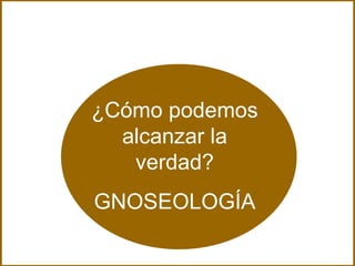 ¿Cómo podemos alcanzar la verdad? GNOSEOLOGÍA 