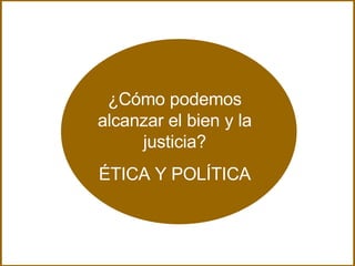 ¿Cómo podemos alcanzar el bien y la justicia? ÉTICA Y POLÍTICA 
