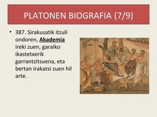 PLATONEN BIOGRAFIA (7/9)
• 387. Sirakusatik itzuli
  ondoren, Akademia
  ireki zuen, garaiko
  ikastetxerik
  garrantzitsuena, eta
  bertan irakatsi zuen hil
  arte.
 